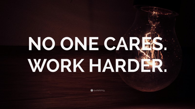 “NO ONE CARES. WORK HARDER.” — Desktop Wallpaper