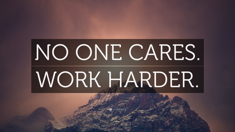 “NO ONE CARES. WORK HARDER.” — Desktop Wallpaper
