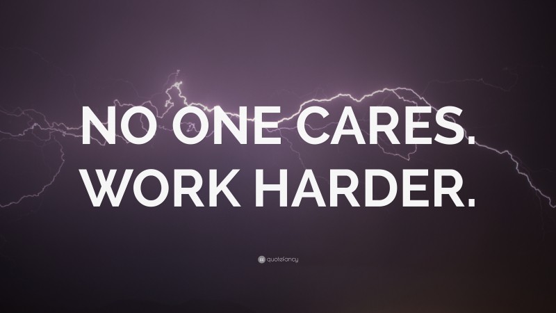 “NO ONE CARES. WORK HARDER.” — Desktop Wallpaper