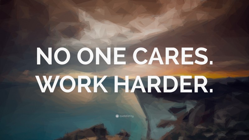 “NO ONE CARES. WORK HARDER.” — Desktop Wallpaper