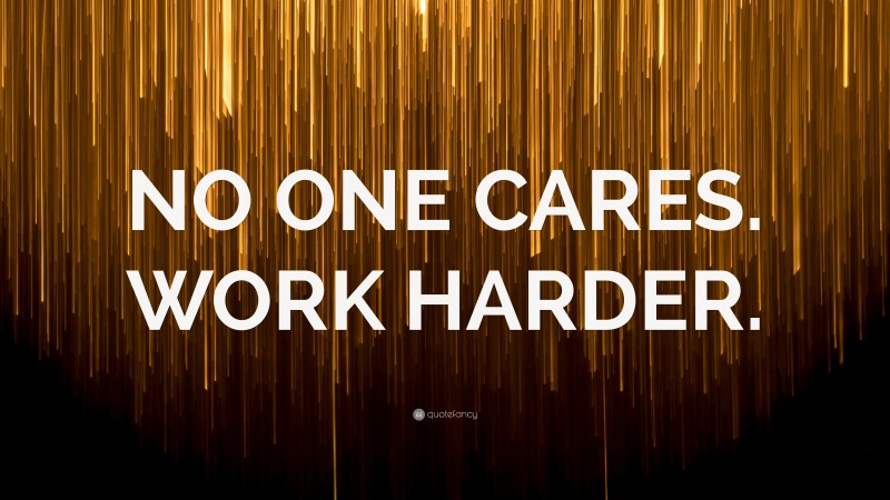 “NO ONE CARES. WORK HARDER.” — Desktop Wallpaper