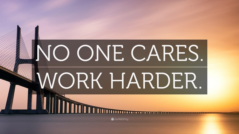 “NO ONE CARES. WORK HARDER.” — Desktop Wallpaper
