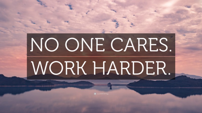 “NO ONE CARES. WORK HARDER.” — Desktop Wallpaper
