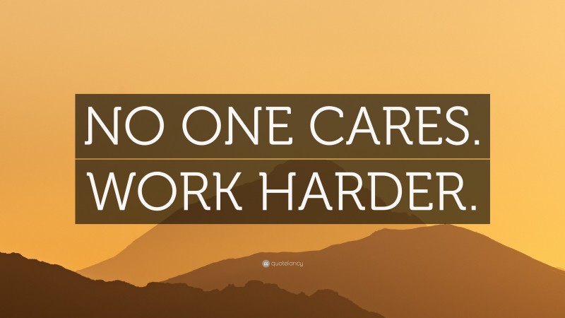 “NO ONE CARES. WORK HARDER.” — Desktop Wallpaper