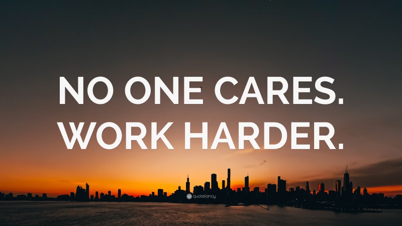 “NO ONE CARES. WORK HARDER.” — Desktop Wallpaper