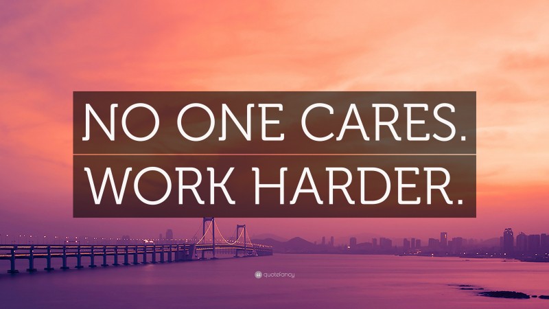 “NO ONE CARES. WORK HARDER.” — Desktop Wallpaper