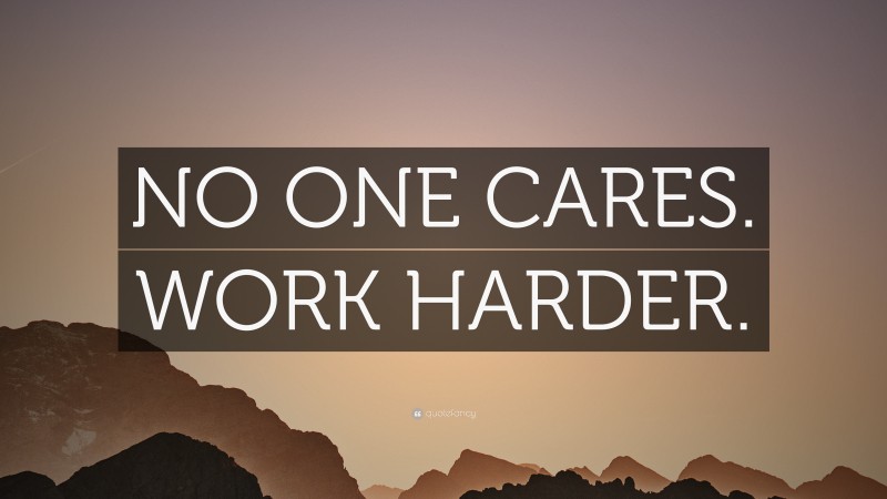 “NO ONE CARES. WORK HARDER.” — Desktop Wallpaper