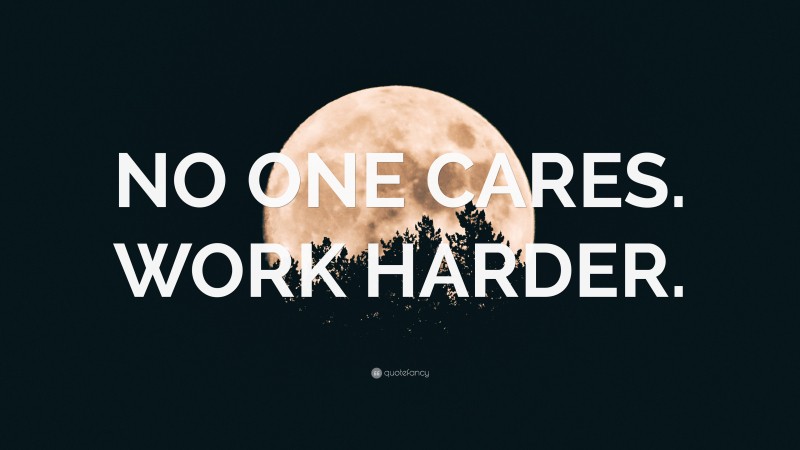 “NO ONE CARES. WORK HARDER.” — Desktop Wallpaper