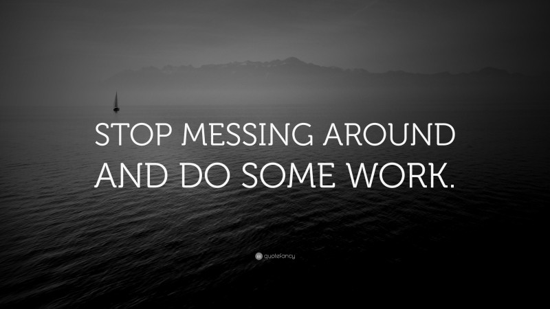 “STOP MESSING AROUND AND DO SOME WORK.” Wallpaper by QuoteFancy