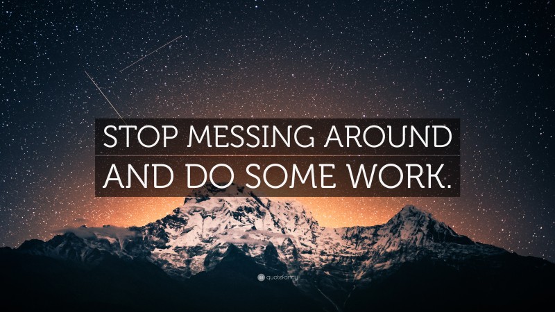 “STOP MESSING AROUND AND DO SOME WORK.” Wallpaper by QuoteFancy