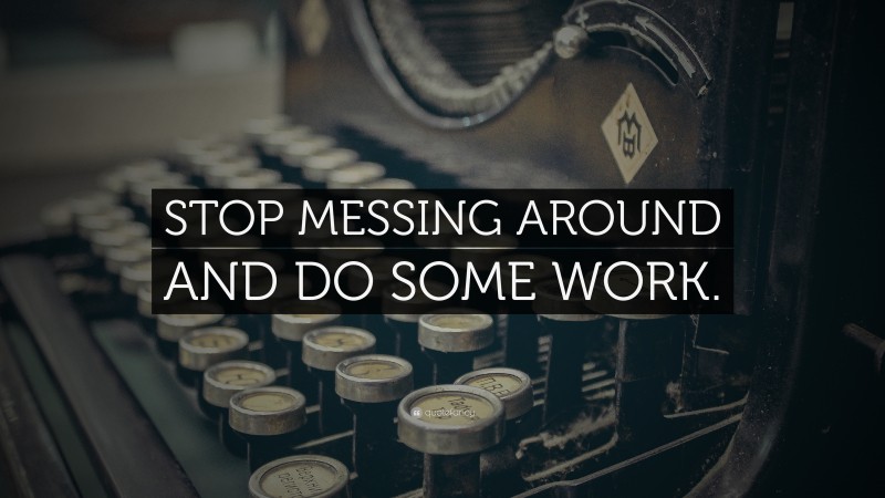 “STOP MESSING AROUND AND DO SOME WORK.” — Desktop Wallpaper