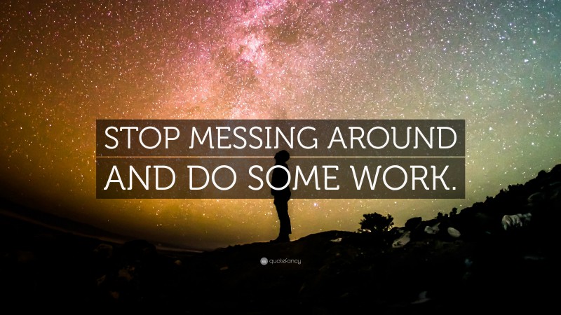 “STOP MESSING AROUND AND DO SOME WORK.” Wallpaper by QuoteFancy