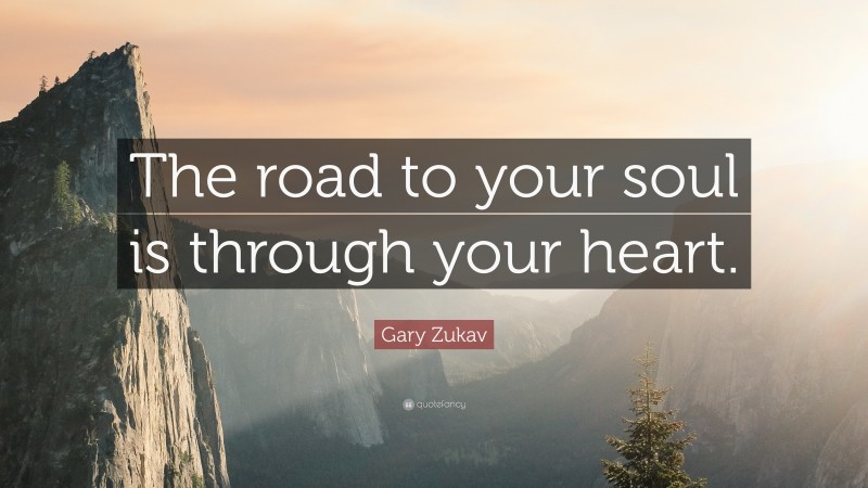 Gary Zukav Quote: “The road to your soul is through your heart.”