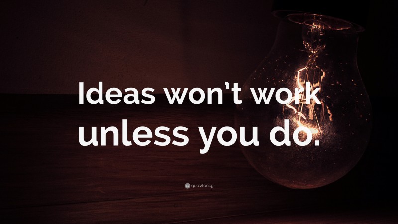 “Ideas won’t work unless you do.” — Desktop Wallpaper