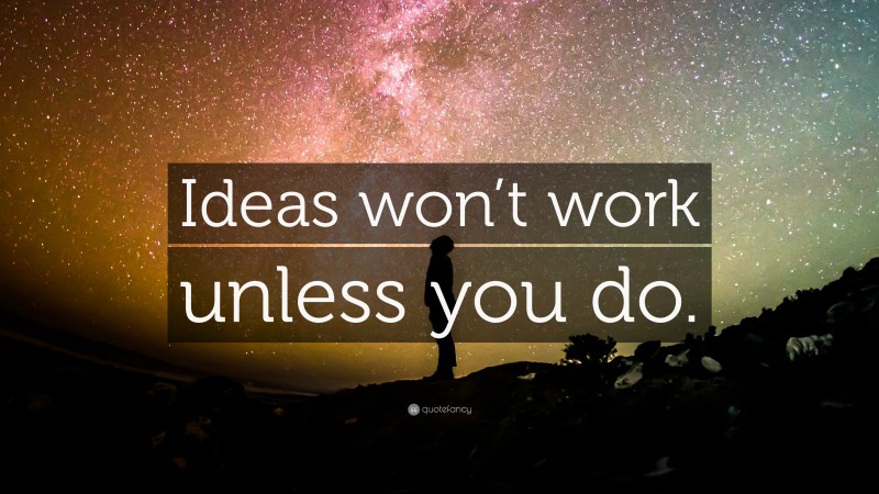 “Ideas won’t work unless you do.” — Desktop Wallpaper