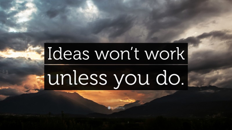 “Ideas won’t work unless you do.” — Desktop Wallpaper