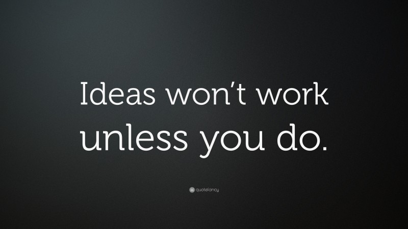 “Ideas won’t work unless you do.” — Desktop Wallpaper