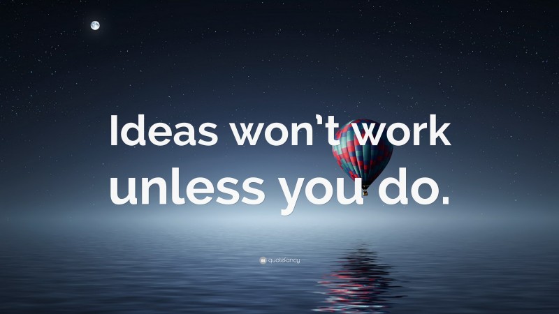 “Ideas won’t work unless you do.” — Desktop Wallpaper