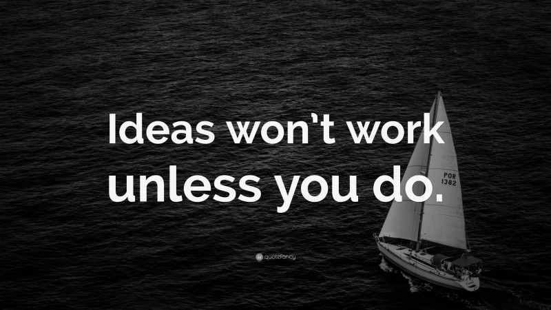 “Ideas won’t work unless you do.” — Desktop Wallpaper