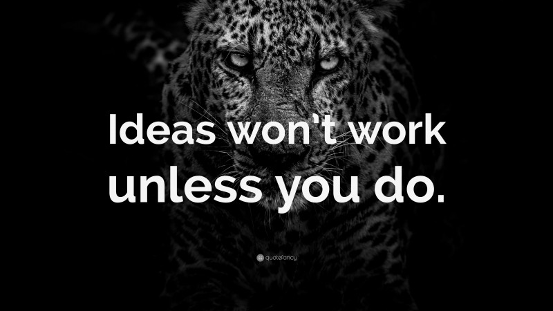 “Ideas won’t work unless you do.” — Desktop Wallpaper