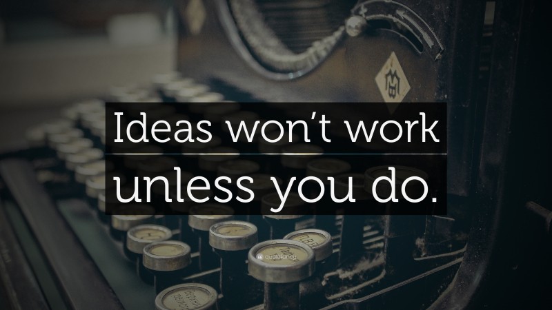 “Ideas won’t work unless you do.” — Desktop Wallpaper