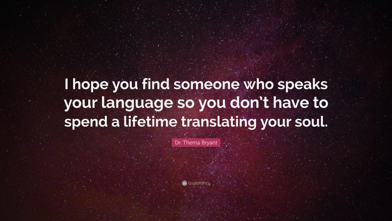 Dr. Thema Bryant Quote: “I hope you find someone who speaks your language so you don’t have to spend a lifetime translating your soul.”