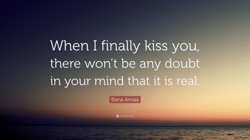 Elena Armas Quote: “When I finally kiss you, there won’t be any doubt in your mind that it is real.”