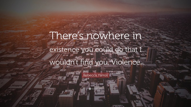 Rebecca Yarros Quote: “There’s nowhere in existence you could go that I wouldn’t find you, Violence.”