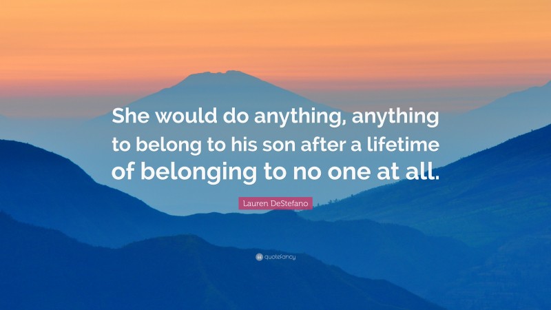 Lauren DeStefano Quote: “She would do anything, anything to belong to his son after a lifetime of belonging to no one at all.”