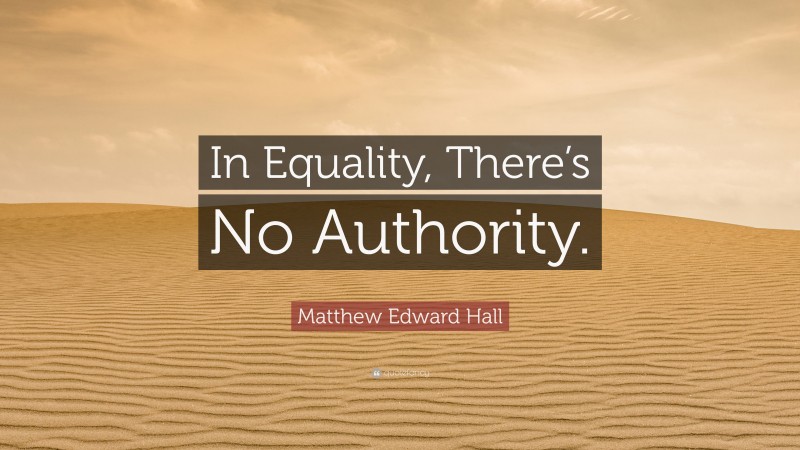 Matthew Edward Hall Quote: “In Equality, There’s No Authority.”