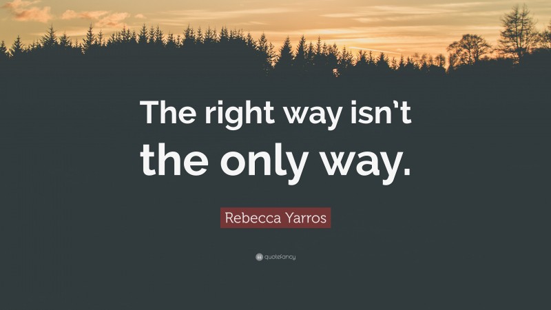 Rebecca Yarros Quote: “The right way isn’t the only way.”