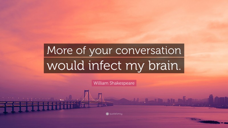 William Shakespeare Quote: “More of your conversation would infect my brain.”