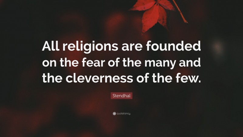 Stendhal Quote: “All religions are founded on the fear of the many and the cleverness of the few.”