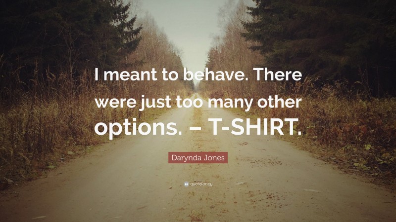 Darynda Jones Quote: “I meant to behave. There were just too many other options. – T-SHIRT.”