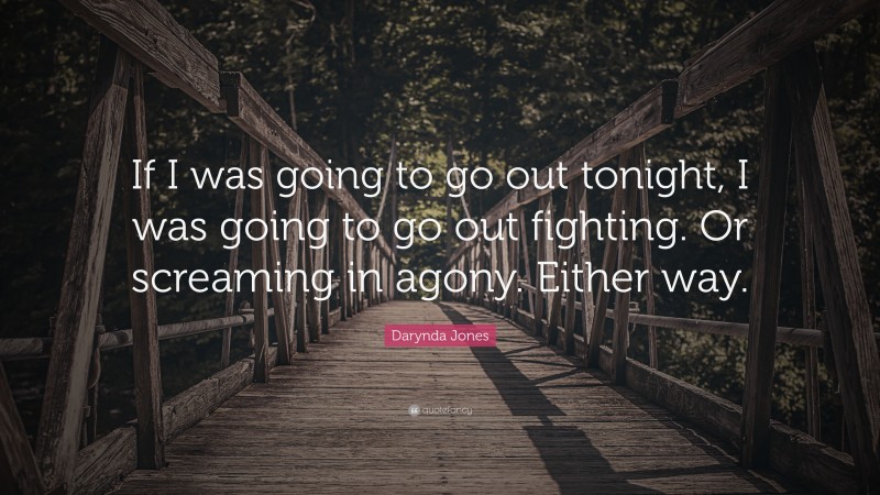 Darynda Jones Quote: “If I was going to go out tonight, I was going to go out fighting. Or screaming in agony. Either way.”