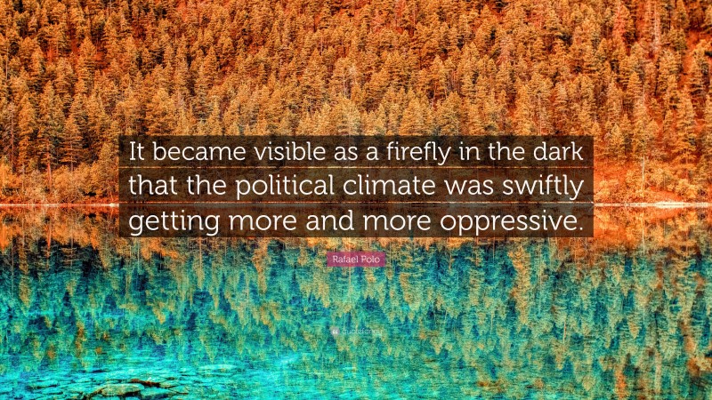 Rafael Polo Quote: “It became visible as a firefly in the dark that the political climate was swiftly getting more and more oppressive.”