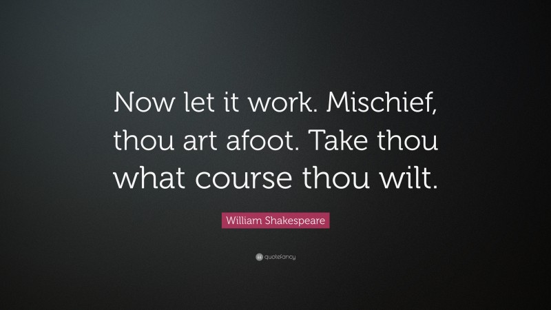William Shakespeare Quote: “Now let it work. Mischief, thou art afoot. Take thou what course thou wilt.”