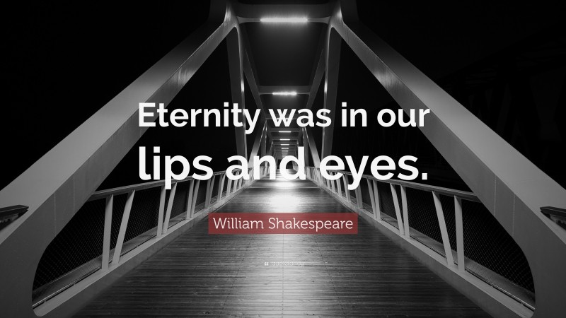 William Shakespeare Quote: “Eternity was in our lips and eyes.”