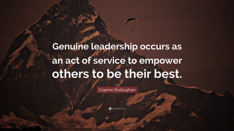 Graeme Rodaughan Quote: “Genuine leadership occurs as an act of service to empower others to be their best.”