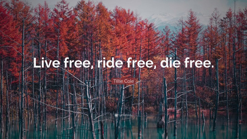 Tillie Cole Quote: “Live free, ride free, die free.”