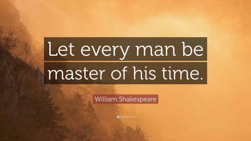 William Shakespeare Quote: “Let every man be master of his time.”