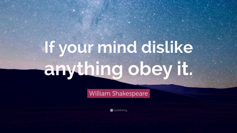 William Shakespeare Quote: “If your mind dislike anything obey it.”