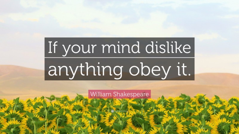 William Shakespeare Quote: “If your mind dislike anything obey it.”