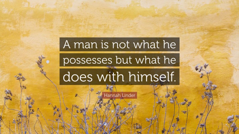 Hannah Linder Quote: “A man is not what he possesses but what he does with himself.”