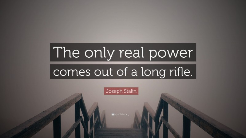 Joseph Stalin Quote: “The only real power comes out of a long rifle.”