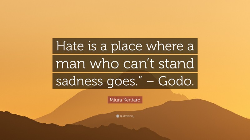 Miura Kentaro Quote: “Hate is a place where a man who can’t stand sadness goes.” – Godo.”