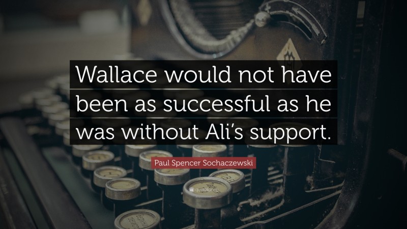 Paul Spencer Sochaczewski Quote: “Wallace would not have been as successful as he was without Ali’s support.”