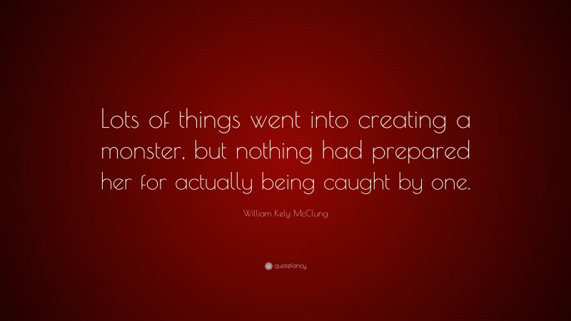 William Kely McClung Quote: “Lots of things went into creating a monster, but nothing had prepared her for actually being caught by one.”
