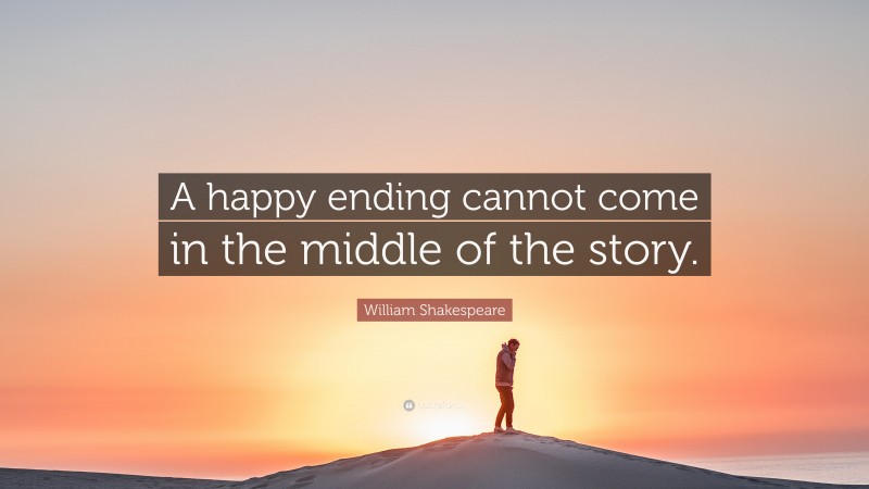 William Shakespeare Quote: “A happy ending cannot come in the middle of the story.”