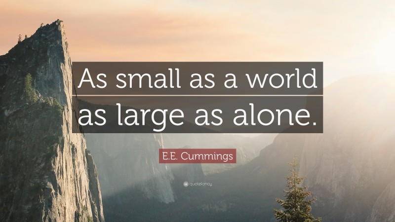 E.E. Cummings Quote: “As small as a world as large as alone.”